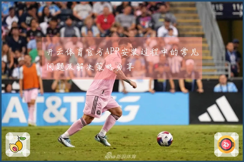 开云体育官方APP安装过程中的常见问题及解决策略分享