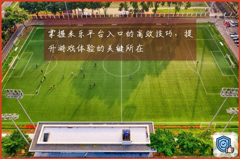 掌握米乐平台入口的高效技巧，提升游戏体验的关键所在