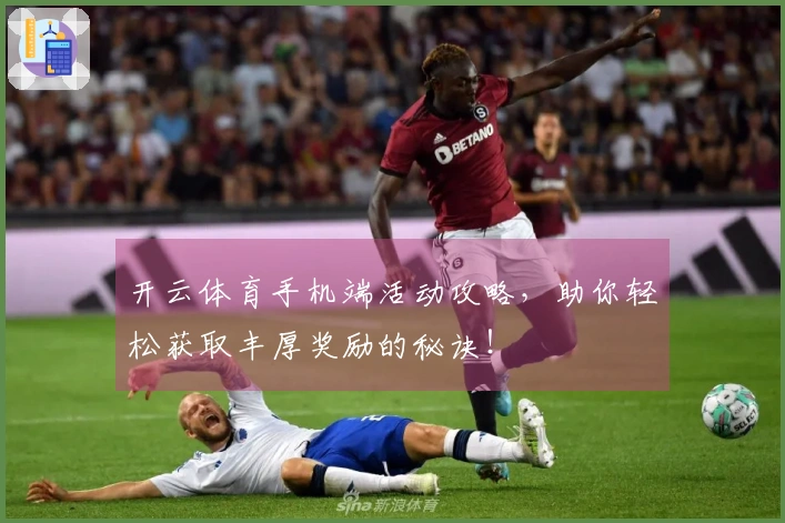 开云体育手机端活动攻略，助你轻松获取丰厚奖励的秘诀！