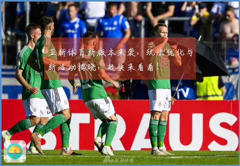 亚新体育新版本来袭,玩法优化与新活动揭晓,赶快来看看!