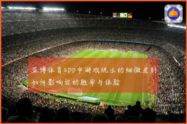 亚博体育app中游戏玩法的细微差别如何影响你的胜率与体验