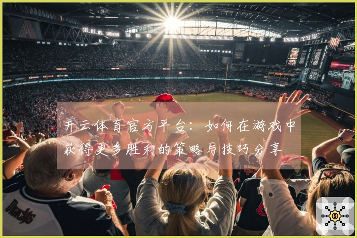 开云体育官方平台：如何在游戏中获得更多胜利的策略与技巧分享
