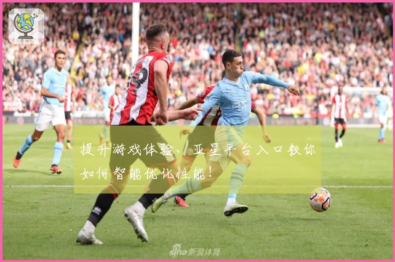 提升游戏体验，亚星平台入口教你如何智能优化性能！