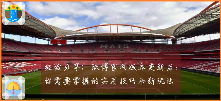 经验分享：欧博官网版本更新后，你需要掌握的实用技巧和新玩法