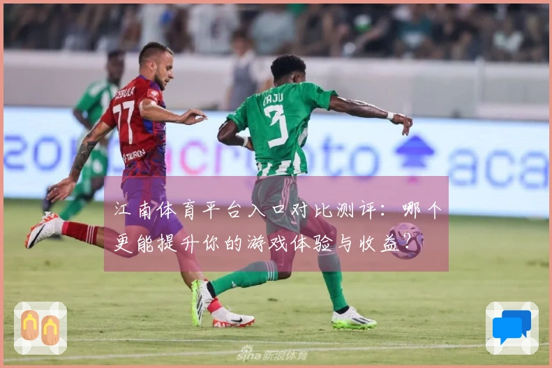江南体育平台入口对比测评：哪个更能提升你的游戏体验与收益？
