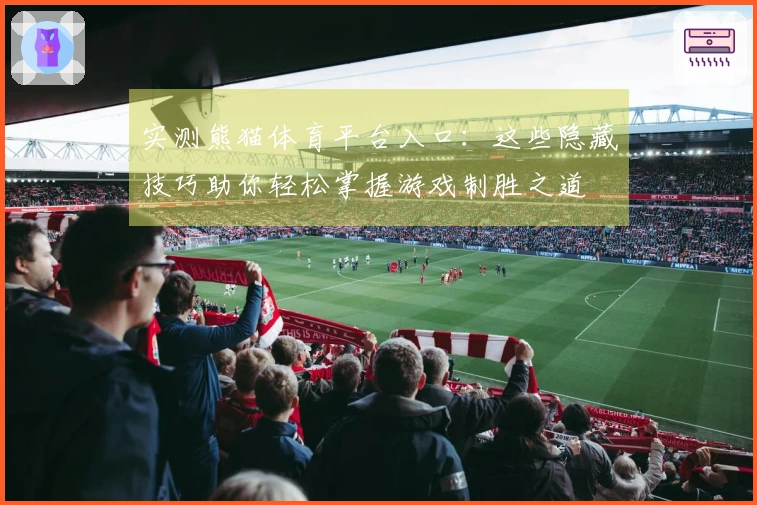 实测熊猫体育平台入口：这些隐藏技巧助你轻松掌握游戏制胜之道
