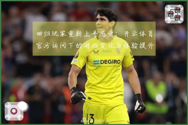 回归玩家重新上手感受：开云体育官方访问下的游戏变化与体验提升