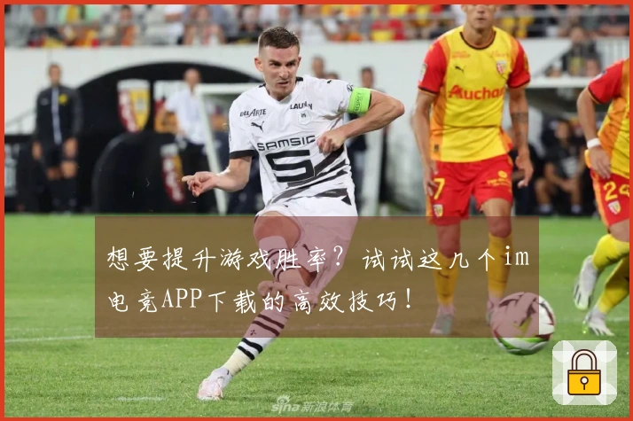 想要提升游戏胜率?试试这几个im电竞APP下载的高效技巧!