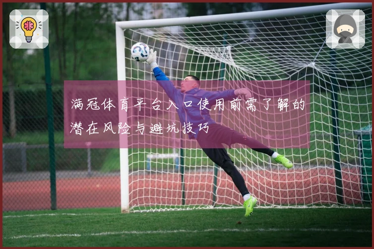 满冠体育平台入口使用前需了解的潜在风险与避坑技巧
