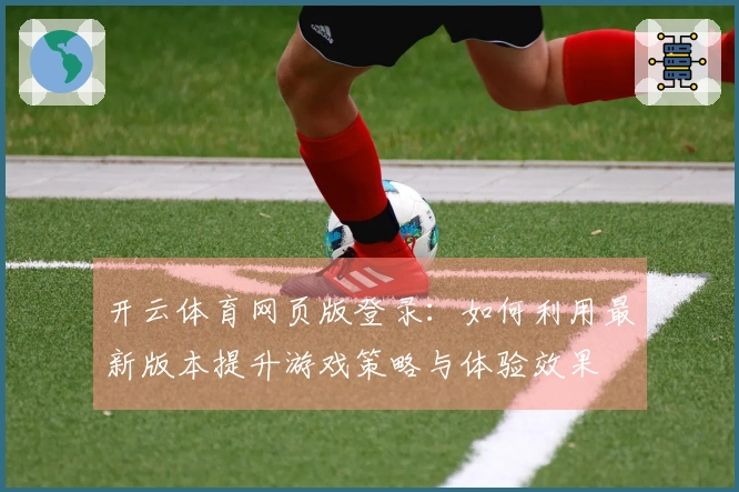 开云体育网页版登录：如何利用最新版本提升游戏策略与体验效果
