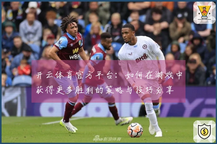 开云体育官方平台：如何在游戏中获得更多胜利的策略与技巧分享