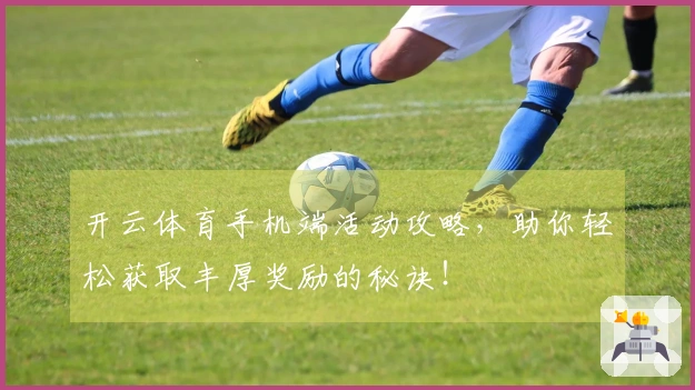 开云体育手机端活动攻略，助你轻松获取丰厚奖励的秘诀！