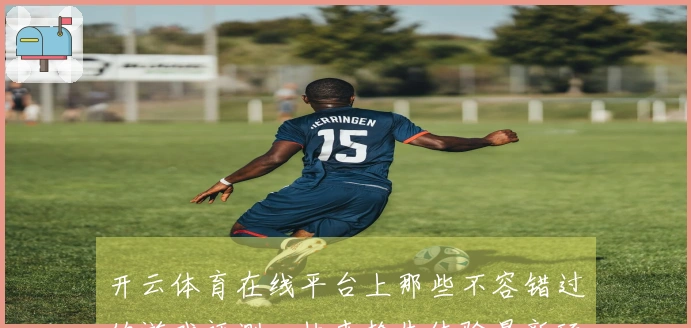 开云体育在线平台上那些不容错过的游戏评测，快来抢先体验最新玩法与策略！